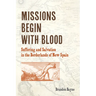 Missions Begin with Blood: Suffering and Salvation in the Borderlands of New Spain