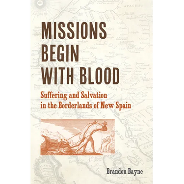 Missions Begin with Blood: Suffering and Salvation in the Borderlands of New Spain