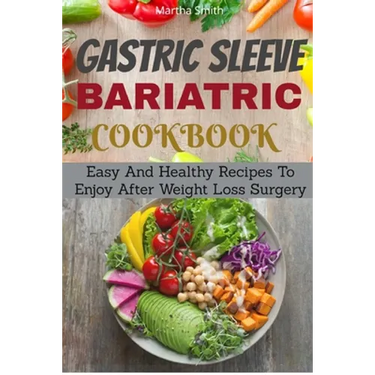 Gastric Sleeve Bariatric Cookbook: Easy And Healthy Recipes To Enjoy After Weight Loss Surgery