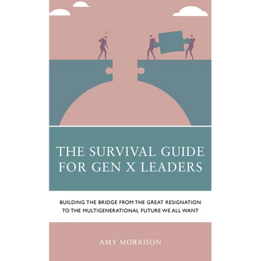 The Survival Guide for Gen X Leaders: Building the Bridge from the Great Resignation to the Multigenerational Future We All Want