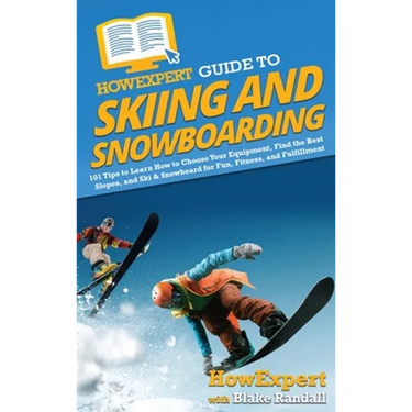 HowExpert Guide to Skiing and Snowboarding: 101 Tips to Learn How to Choose Your Equipment, Find the Best Slopes, and Ski & Snowboard for Fun, Fitness