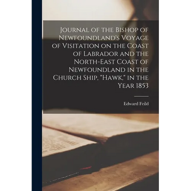 Journal of the Bishop of Newfoundland's Voyage of Visitation on the Coast of Labrador and the North-east Coast of Newfoundland in the Church Ship, "Ha