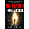 Unleashed From Alcohol: Understand The Real Reason You Drink And How To Heal Yourself