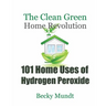 101 Home Uses of Hydrogen Peroxide: The Clean Green Home Revolution