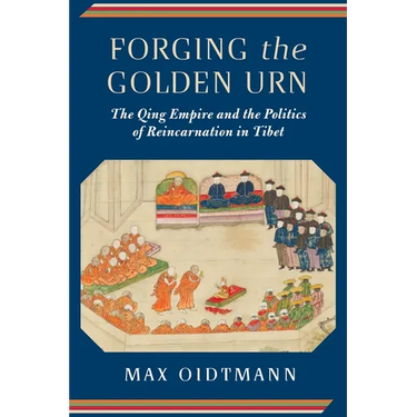 Forging the Golden Urn: The Qing Empire and the Politics of Reincarnation in Tibet
