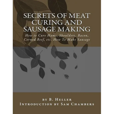 Secrets of Meat Curing and Sausage Making: How to Cure Hams, Shoulders, Bacon, Corned Beef, etc. How To Make Sausage