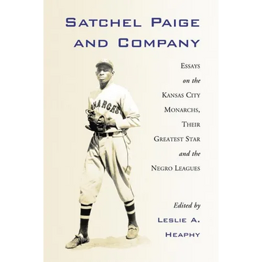 Satchel Paige and Company: Essays on the Kansas City Monarchs, Their Greatest Star and the Negro Leagues