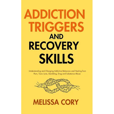 Addiction Triggers and Recovery Skills: Understanding and Changing Addictive Behaviors and Healing from Porn, Toxic Love, Gambling, Drug and Substance