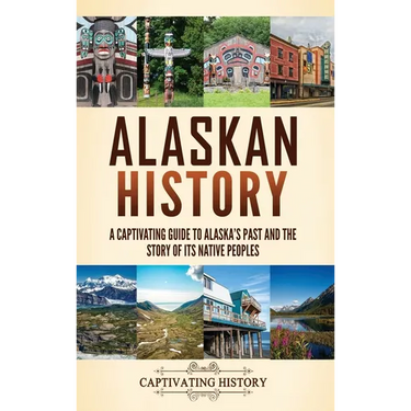 Alaskan History: A Captivating Guide to Alaska's Past and the Story of Its Native Peoples