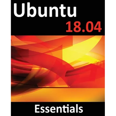 Ubuntu 18.04 Essentials: Learn to Install, Administer and Use Ubuntu 18.04 Systems