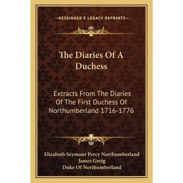 The Diaries Of A Duchess: Extracts From The Diaries Of The First Duchess Of Northumberland 1716-1776
