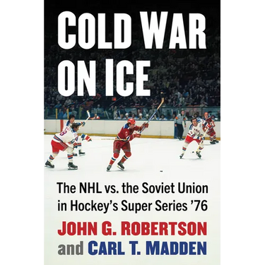 Cold War on Ice: The NHL Versus the Soviet Union in Hockey's Super Series '76