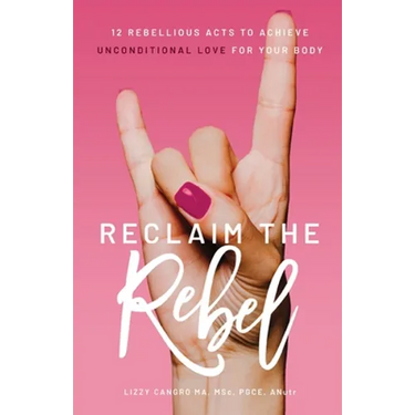 Reclaim the Rebel: 12 Rebellious Acts to Achieve Unconditional Love for Your Body