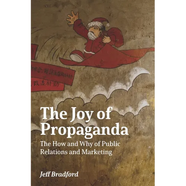 The Joy of Propaganda: The How and Why of Public Relations and Marketing