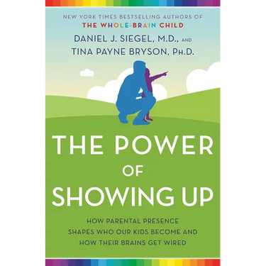 The Power of Showing Up: How Parental Presence Shapes Who Our Kids Become and How Their Brains Get Wired
