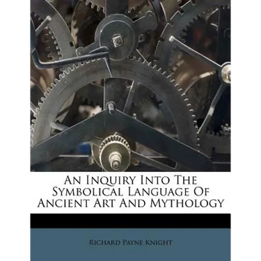 An Inquiry Into the Symbolical Language of Ancient Art and Mythology
