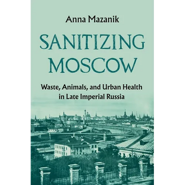 Sanitizing Moscow: Waste, Animals, and Urban Health in Late Imperial Russia