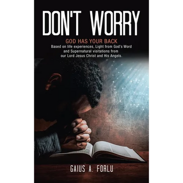 Don't Worry: GOD HAS YOUR BACK Based on life experiences, Light from God's Word and Supernatural visitations from our Lord Jesus Christ and His Angels