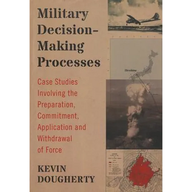 Military Decision-Making Processes: Case Studies Involving the Preparation, Commitment, Application and Withdrawal of Force