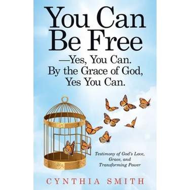 You Can Be Free-Yes, You Can. by the Grace of God, Yes You Can.: Testimony of God's Love, Grace, and Transforming Power