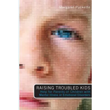 Raising Troubled Kids: ADvice from Parents of Children With Mental Illness or an Emotional Disorder