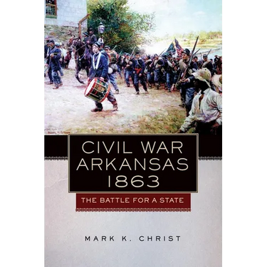 Civil War Arkansas, 1863: The Battle for a State Volume 23