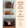 Making Leather Bags, Wallets, and Cases: 20+ Projects with Contemporary Style