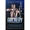 Archery: The #1 Beginner's Guide For Everything An Archer Needs To Know About Recurve And Compound Bows