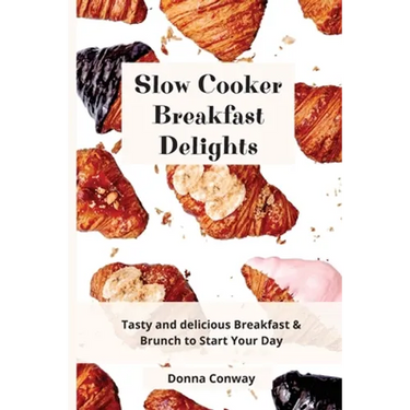 Slow Cooker Breakfast Delights: Tasty and delicious Breakfast & Brunch to Start Your Day