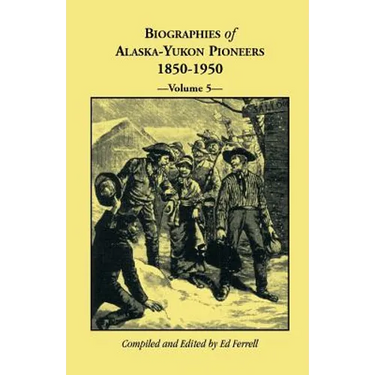 Biographies of Alaska-Yukon Pioneers 1850-1950, Volume 5
