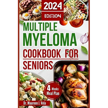 Multiple Myeloma Cookbook for Seniors: Easy & Enjoyable Meal Recipes with Nutritional Tips, Guidance for Seniors, along with Strategies for Managing M