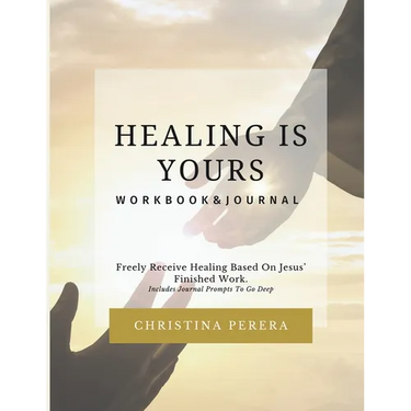 Healing Is Yours Workbook & Journal: Freely Receive Your Healing Based on Jesus' Finished Work