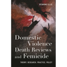 Domestic Violence Death Reviews and Femicide: Theory, Research, Practice, Policy