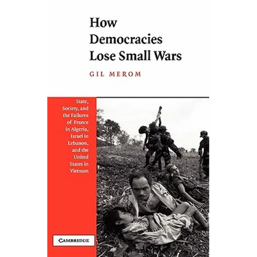 How Democracies Lose Small Wars: State, Society, and the Failures of France in Algeria, Israel in Lebanon, and the United States in Vietnam
