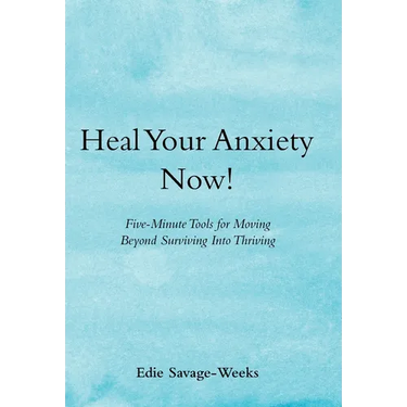 Heal Your Anxiety Now!: Five-Minute Tools for Moving Beyond Surviving into Thriving