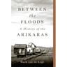 Between the Floods: A History of the Arikaras Volume 282