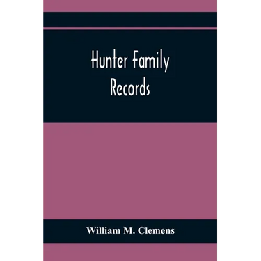 Hunter Family Records: An Account Of The First American Settlers And Colonial Families Of The Name Of Hunter, And Other Genealogical And Hist