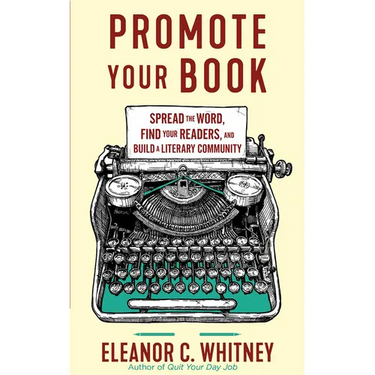Promote Your Book: Spread the Word, Find Your Readers, and Build a Literary Community