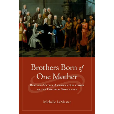 Brothers Born of One Mother: British-Native American Relations in the Colonial Southeast