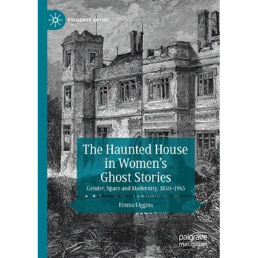 The Haunted House in Women's Ghost Stories: Gender, Space and Modernity, 1850-1945