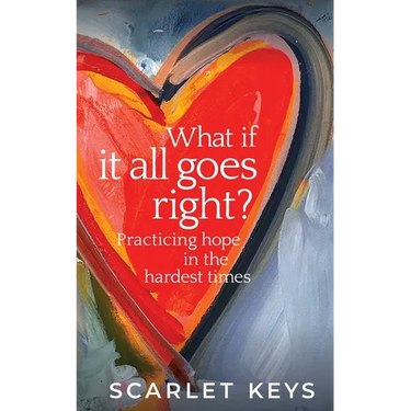 What If It All Goes Right?: Practicing Hope in the Hardest Times