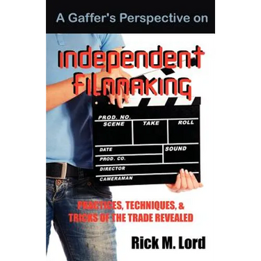 A Gaffer's Perspective on Independent Filmmaking: Practices, Techniques and Tricks of Trade Revealed