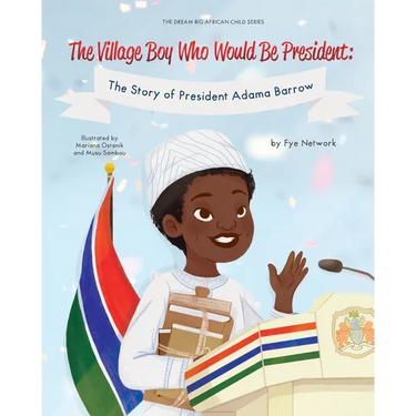The Village Boy Who Would Be President: The Story of President Adama Barrow