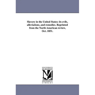 Slavery in the United States: its evils, alleviations, and remedies. Reprinted from the North American review, Oct. 1851.