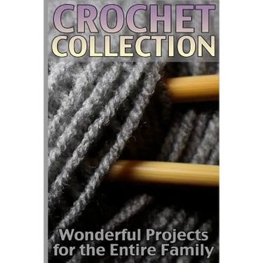Crochet Collection: Wonderful Projects for the Entire Family: (Crochet Patterns, Crochet Stitches)
