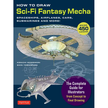 How to Draw Sci-Fi Fantasy Mecha: Spaceships, Airplanes, Cars, Submarines and More! (Over 450 Illustrations)