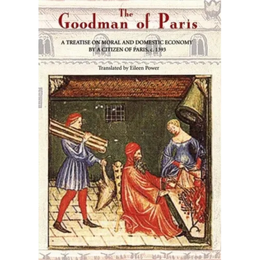 The Goodman of Paris (Le Ménagier de Paris): A Treatise on Moral and Domestic Economy by a Citizen of Paris, C.1393