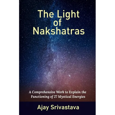 The Light of Nakshatras: A Comprehensive Work to Explain The Functioning of 27 Mystical Energies