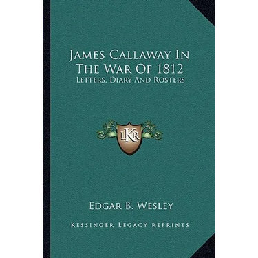 James Callaway In The War Of 1812: Letters, Diary And Rosters