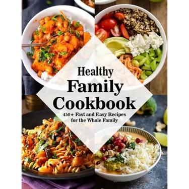 Healthy Family Cookbook: 450+ Fast and Easy Recipes for the Whole Family